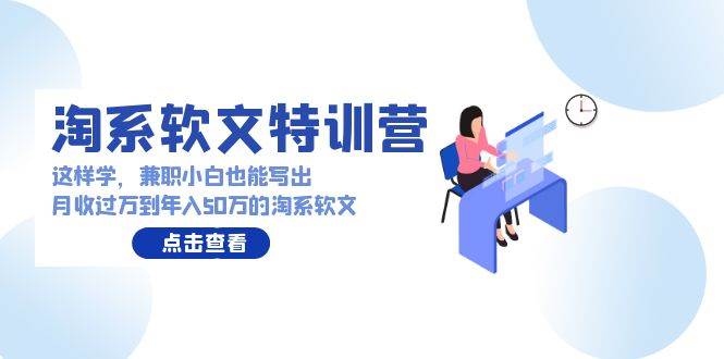 淘系软文特训营：这样学，兼职小白也能写出月收过万到年入50万的淘系软文网创吧-网创项目资源站-副业项目-创业项目-搞钱项目左姐网创