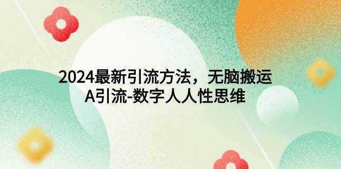 2024最新引流方法，无脑搬运，A引流-数字人人性思维网创吧-网创项目资源站-副业项目-创业项目-搞钱项目左姐网创