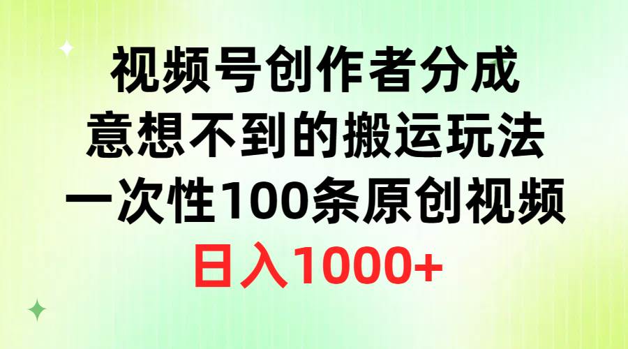 视频号创作者分成，意想不到的搬运玩法，一次性100条原创视频，日入1000+网创吧-网创项目资源站-副业项目-创业项目-搞钱项目左姐网创