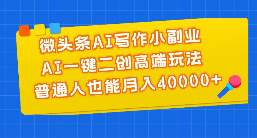 微头条AI写作小副业，AI一键二创高端玩法 普通人也能月入40000+网创吧-网创项目资源站-副业项目-创业项目-搞钱项目左姐网创