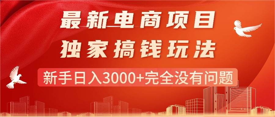最新电商项目-搞钱玩法，新手日入3000+完全没有问题网创吧-网创项目资源站-副业项目-创业项目-搞钱项目左姐网创