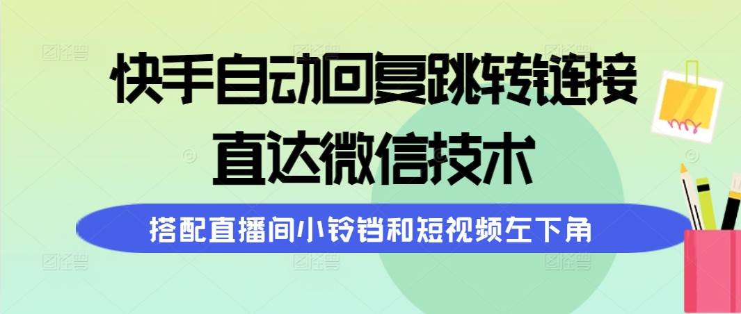 快手自动回复跳转链接，直达微信技术，搭配直播间小铃铛和短视频左下角网创吧-网创项目资源站-副业项目-创业项目-搞钱项目左姐网创