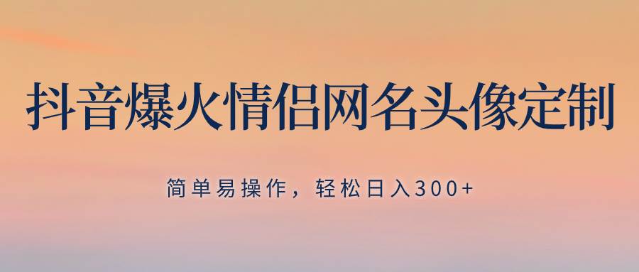 抖音爆火情侣网名头像定制，简单易操作，轻松日入300+，无需养号网创吧-网创项目资源站-副业项目-创业项目-搞钱项目左姐网创