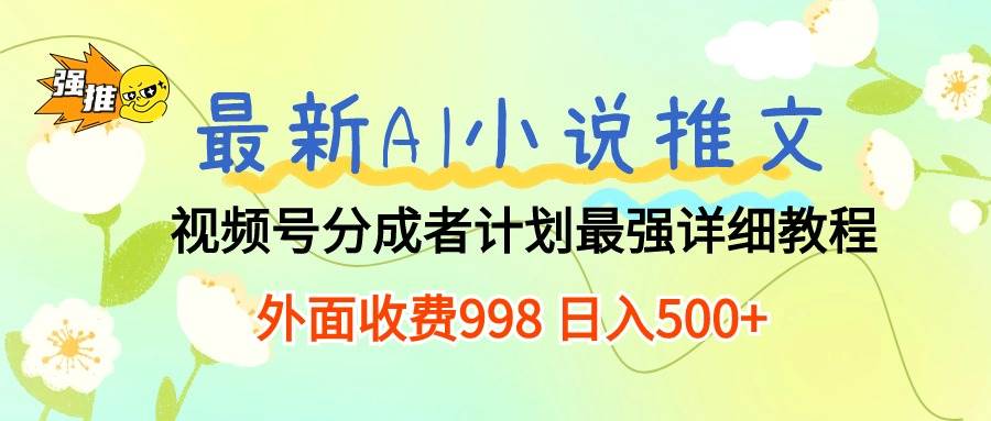 最新AI小说推文视频号分成计划 最强详细教程  日入500+网创吧-网创项目资源站-副业项目-创业项目-搞钱项目左姐网创
