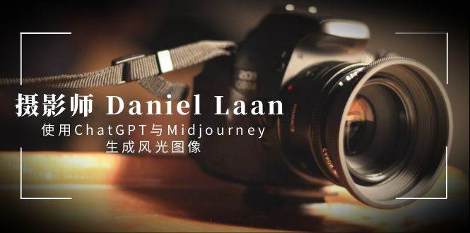 摄影师 Daniel Laan 使用ChatGPT与Midjourney生成风光图像-中英字幕网创吧-网创项目资源站-副业项目-创业项目-搞钱项目左姐网创