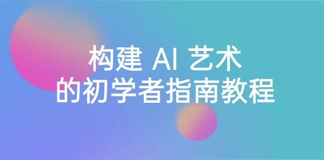 Stable Diffusion 101：构建 AI 艺术的初学者指南教程-16节课-中英字幕网创吧-网创项目资源站-副业项目-创业项目-搞钱项目左姐网创
