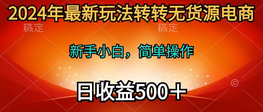 2024年最新玩法转转无货源电商，新手小白 简单操作，长期稳定 日收入500＋网创吧-网创项目资源站-副业项目-创业项目-搞钱项目左姐网创