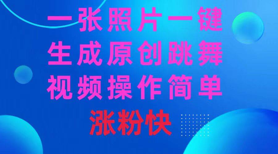 一张照片，一键生成原创跳舞视频 操作简单涨粉快网创吧-网创项目资源站-副业项目-创业项目-搞钱项目左姐网创