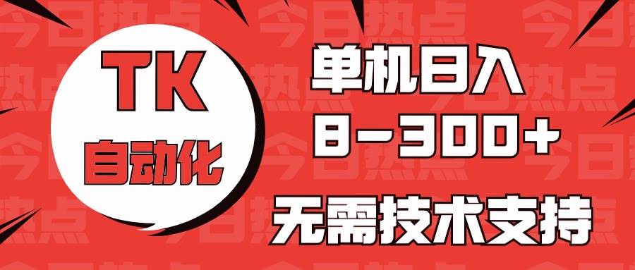 海外手机版TK自动化，单机收益8~300+，无需技术支持，新手小白均可操作网创吧-网创项目资源站-副业项目-创业项目-搞钱项目左姐网创