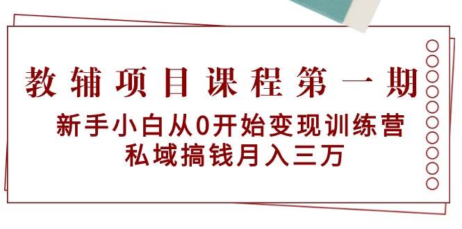教辅项目课程第一期：新手小白从0开始变现训练营  私域搞钱月入三万网创吧-网创项目资源站-副业项目-创业项目-搞钱项目左姐网创