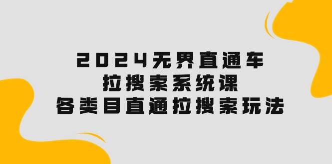 2024无界直通车·拉搜索系统课：各类目直通车 拉搜索玩法！网创吧-网创项目资源站-副业项目-创业项目-搞钱项目左姐网创