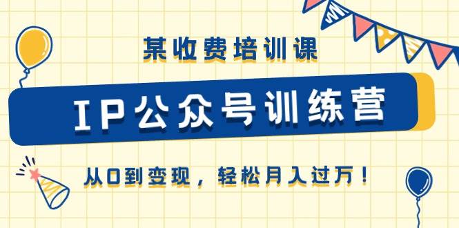 某收费培训课《IP公众号训练营》从0到变现，轻松月入过万！网创吧-网创项目资源站-副业项目-创业项目-搞钱项目左姐网创