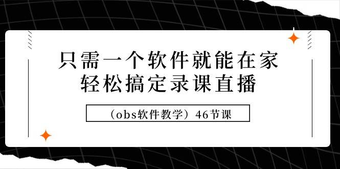 只需一个软件就能在家轻松搞定录课直播（obs软件教学）46节课网创吧-网创项目资源站-副业项目-创业项目-搞钱项目左姐网创