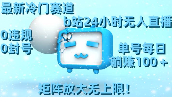 最新冷门赛道，b站24小时无人直播，0违规0封号，单号每日躺赚100＋，矩阵放大无上限！网创吧-网创项目资源站-副业项目-创业项目-搞钱项目左姐网创