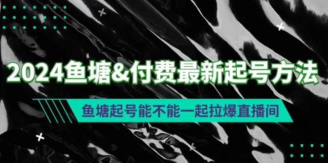 2024鱼塘付费最新起号方法：鱼塘起号能不能一起拉爆直播间网创吧-网创项目资源站-副业项目-创业项目-搞钱项目左姐网创