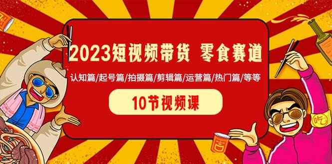 2023短视频带货 零食赛道 认知篇/起号篇/拍摄篇/剪辑篇/运营篇/热门篇/等等网创吧-网创项目资源站-副业项目-创业项目-搞钱项目左姐网创