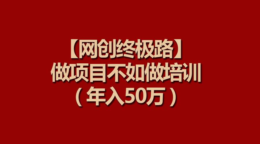 【网创终极路】做项目不如做项目培训，年入50万网创吧-网创项目资源站-副业项目-创业项目-搞钱项目左姐网创