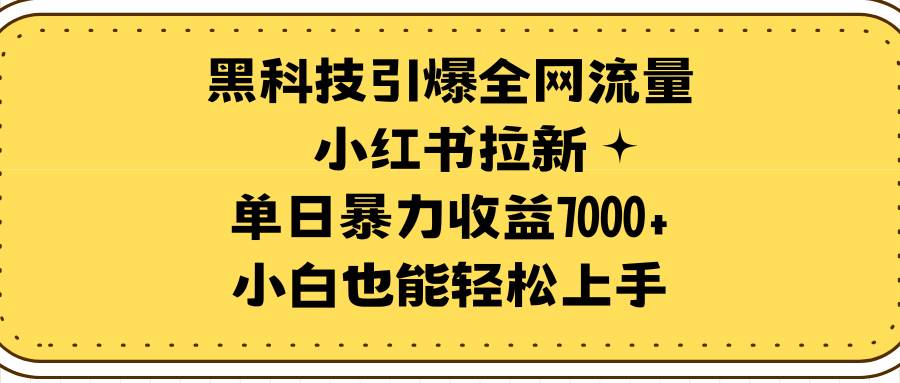 黑科技引爆全网流量小红书拉新，单日暴力收益7000+，小白也能轻松上手网创吧-网创项目资源站-副业项目-创业项目-搞钱项目左姐网创