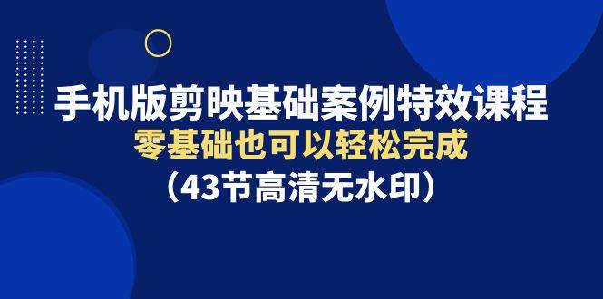 手机版剪映基础案例特效课程，零基础也可以轻松完成（43节高清无水印）网创吧-网创项目资源站-副业项目-创业项目-搞钱项目左姐网创
