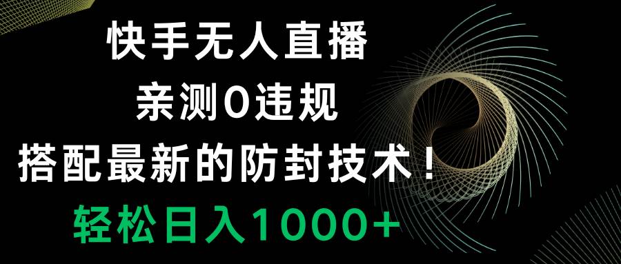 快手无人直播，0违规，搭配最新的防封技术！轻松日入1000+网创吧-网创项目资源站-副业项目-创业项目-搞钱项目左姐网创