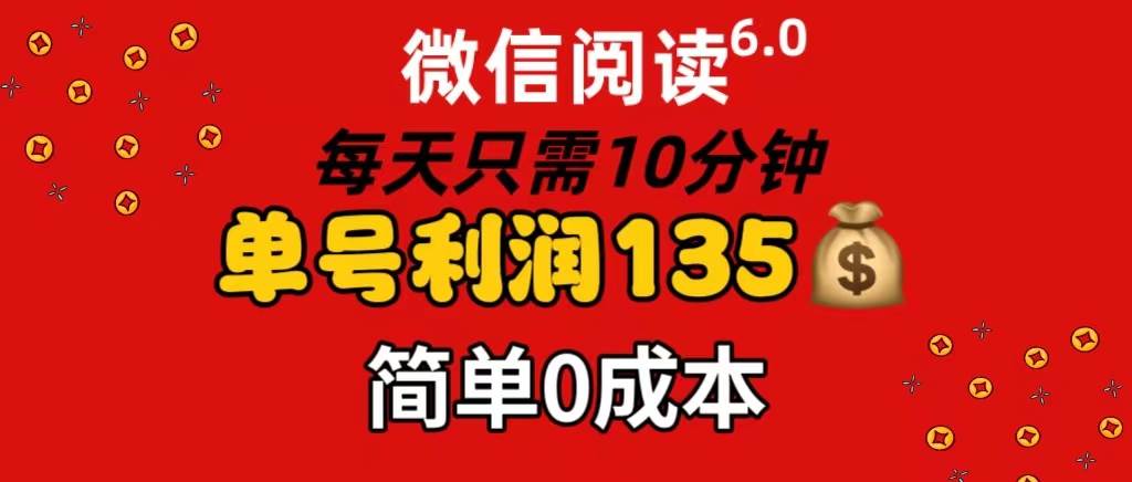微信阅读6.0，每日10分钟，单号利润135，可批量放大操作，简单0成本网创吧-网创项目资源站-副业项目-创业项目-搞钱项目左姐网创