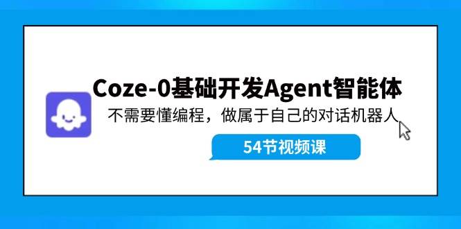 Coze-0基础开发 Agent智能体教程：不需要懂编程，做属于自己的对话机器人网创吧-网创项目资源站-副业项目-创业项目-搞钱项目左姐网创