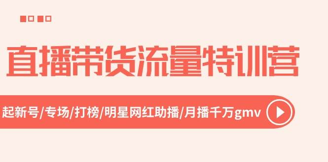 直播带货流量特训营，起新号-专场-打榜-明星网红助播 月播千万gmv（52节）网创吧-网创项目资源站-副业项目-创业项目-搞钱项目左姐网创