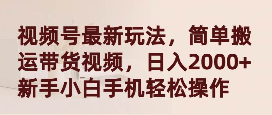 视频号最新玩法，简单搬运带货视频，日入2000+，新手小白手机轻松操作网创吧-网创项目资源站-副业项目-创业项目-搞钱项目左姐网创