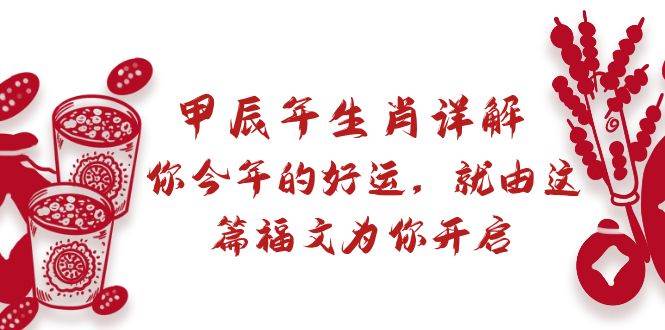 某付费文章：甲辰年生肖详解: 你今年的好运，就由这篇福文为你开启网创吧-网创项目资源站-副业项目-创业项目-搞钱项目左姐网创