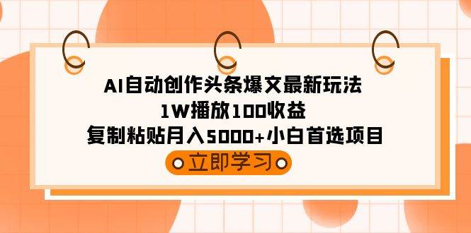 AI自动创作头条爆文最新玩法 1W播放100收益 复制粘贴月入5000+小白首选项目网创吧-网创项目资源站-副业项目-创业项目-搞钱项目左姐网创