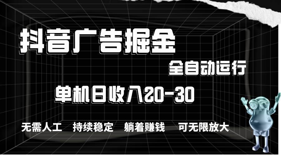 抖音广告掘金，单机产值20-30，全程自动化操作网创吧-网创项目资源站-副业项目-创业项目-搞钱项目左姐网创
