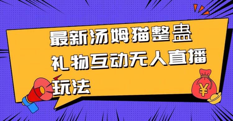 最新汤姆猫整蛊礼物互动无人直播玩法网创吧-网创项目资源站-副业项目-创业项目-搞钱项目左姐网创