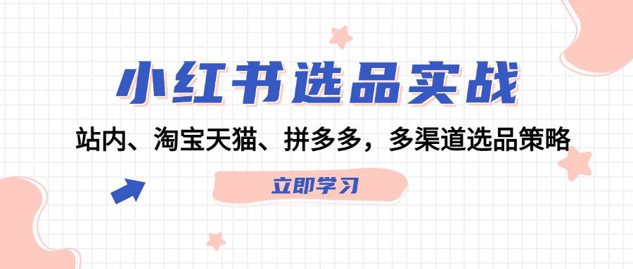 小红书选品实战：站内、淘宝天猫、拼多多，多渠道选品策略网创吧-网创项目资源站-副业项目-创业项目-搞钱项目左姐网创