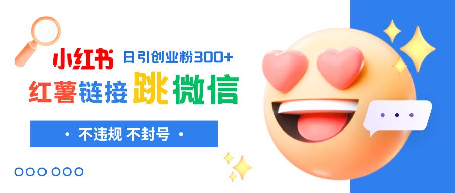 小红薯跳转微信链接制作和引流思路，不违规不封号！网创吧-网创项目资源站-副业项目-创业项目-搞钱项目左姐网创