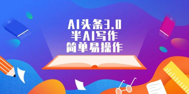 AI头条3.0，半AI写作，简单易操作网创吧-网创项目资源站-副业项目-创业项目-搞钱项目左姐网创