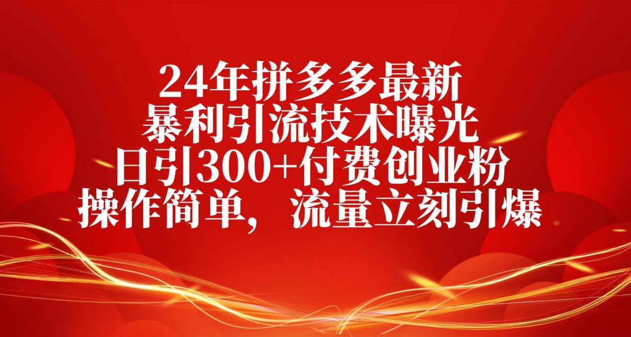 24年拼多多最新暴利引流技术曝光，日引300+付费创业粉，操作简单，流量…网创吧-网创项目资源站-副业项目-创业项目-搞钱项目左姐网创