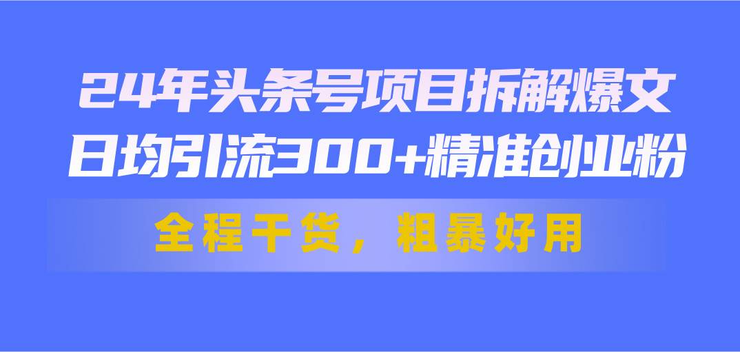 24年头条号项目拆解爆文，日均引流300+精准创业粉，全程干货，粗暴好用网创吧-网创项目资源站-副业项目-创业项目-搞钱项目左姐网创