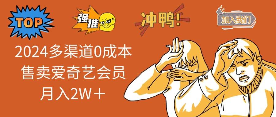 2024多渠道0成本售卖爱奇艺会员月入2W＋网创吧-网创项目资源站-副业项目-创业项目-搞钱项目左姐网创