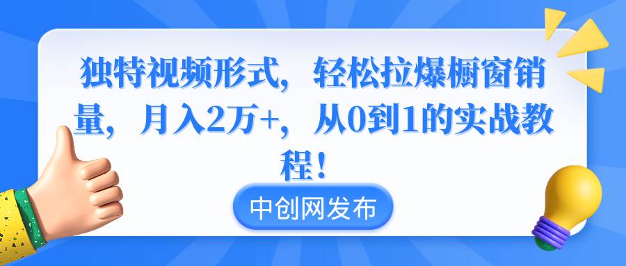 独特视频形式，轻松拉爆橱窗销量，月入2万+，从0到1的实战教程！网创吧-网创项目资源站-副业项目-创业项目-搞钱项目左姐网创