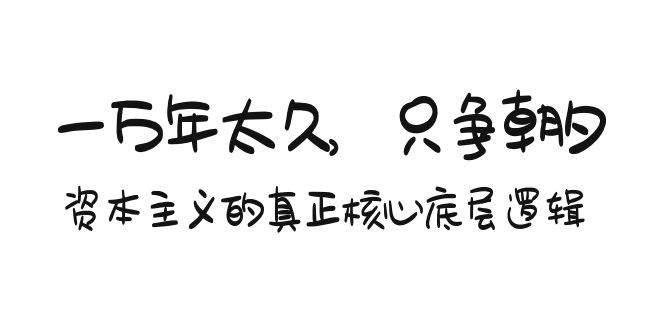 某付费文章《一万年太久，只争朝夕：资本主义的真正核心底层逻辑》网创吧-网创项目资源站-副业项目-创业项目-搞钱项目左姐网创