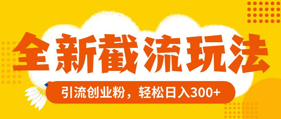全新截流玩法，精准引流创业粉，轻松日入300+网创吧-网创项目资源站-副业项目-创业项目-搞钱项目左姐网创