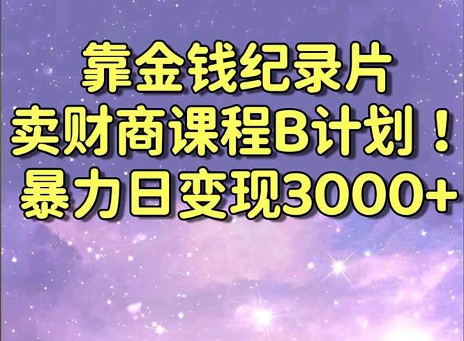 靠金钱纪录片卖财商课程B计划！暴力日变现3000+，喂饭式干货教程！网创吧-网创项目资源站-副业项目-创业项目-搞钱项目左姐网创
