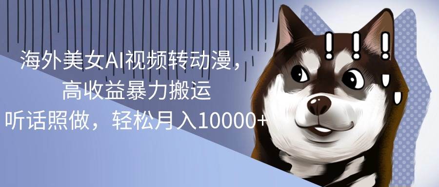 海外美女AI视频转动漫，高收益暴力搬运，听话照做，轻松月入10000+网创吧-网创项目资源站-副业项目-创业项目-搞钱项目左姐网创