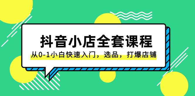 抖音小店-全套课程，从0-1小白快速入门，选品，打爆店铺（131节课）网创吧-网创项目资源站-副业项目-创业项目-搞钱项目左姐网创