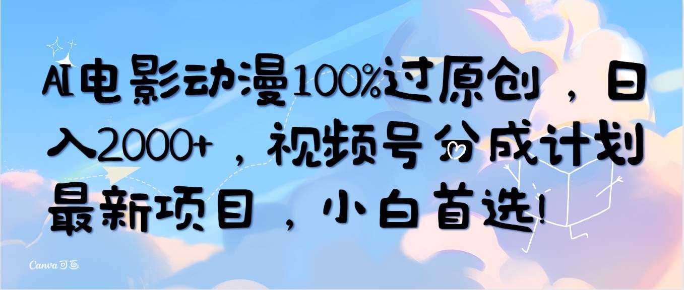 AI电影动漫100%过原创，日入2000+，视频号分成计划最新项目，小白首选！网创吧-网创项目资源站-副业项目-创业项目-搞钱项目左姐网创