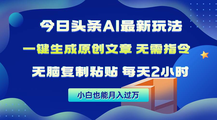 今日头条AI最新玩法  无需指令 无脑复制粘贴 1分钟一篇原创文章 月入过万网创吧-网创项目资源站-副业项目-创业项目-搞钱项目左姐网创