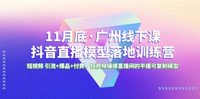 11月底·广州线下课抖音直播模型落地特训营，短视频 引流+爆品+付费，短视频锤爆直播间的平播可复制模型网创吧-网创项目资源站-副业项目-创业项目-搞钱项目左姐网创
