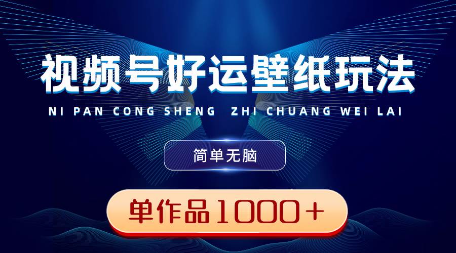 视频号好运壁纸玩法，简单无脑 ，发一个爆一个，单作品收益1000＋网创吧-网创项目资源站-副业项目-创业项目-搞钱项目左姐网创