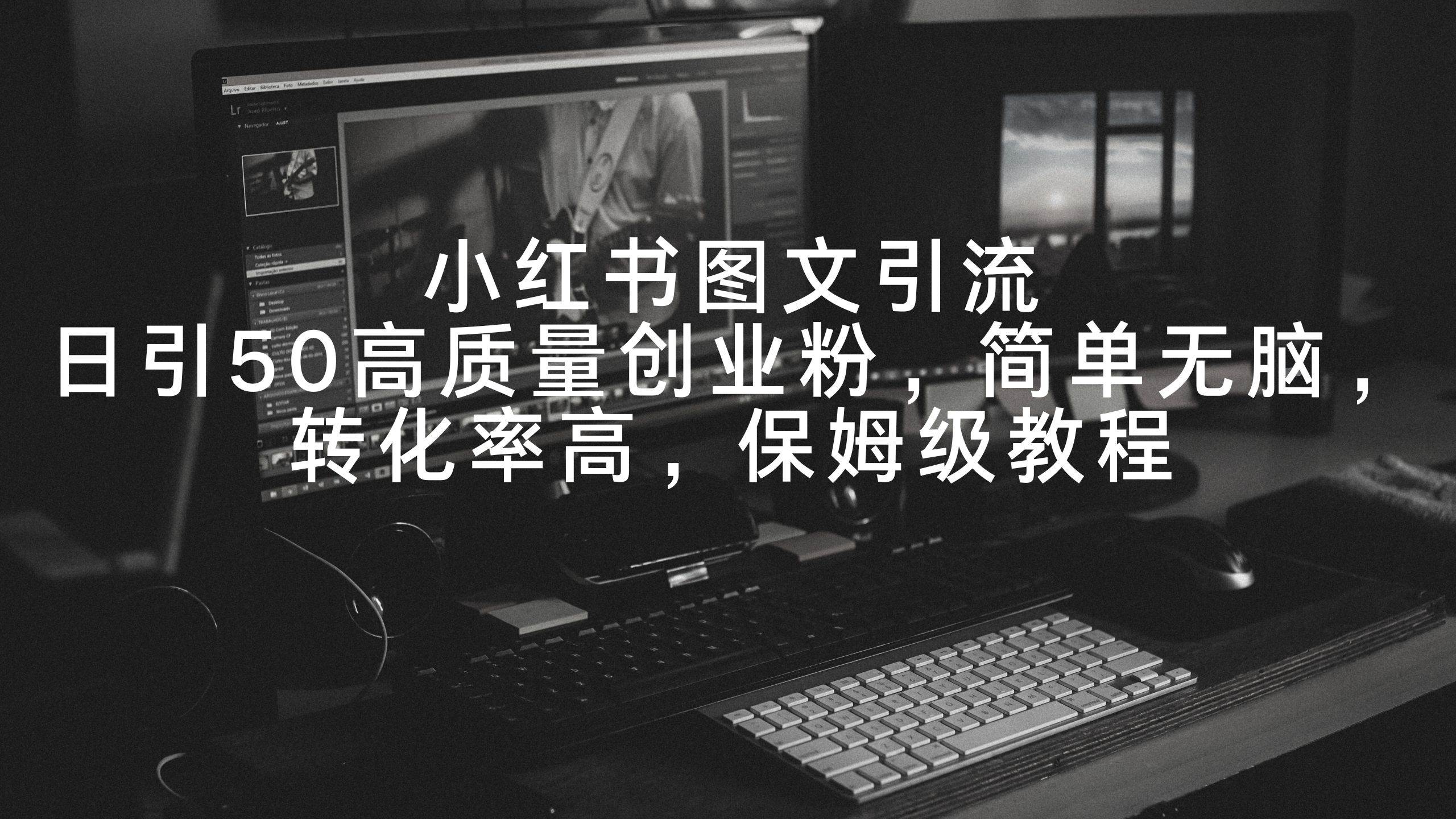 小红书图文引流，日引50高质量创业粉，简单无脑，转化率高，保姆级教程网创吧-网创项目资源站-副业项目-创业项目-搞钱项目左姐网创