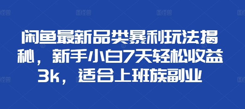 闲鱼最新品类暴利玩法揭秘，新手小白7天轻松赚3000+，适合上班族副业网创吧-网创项目资源站-副业项目-创业项目-搞钱项目左姐网创